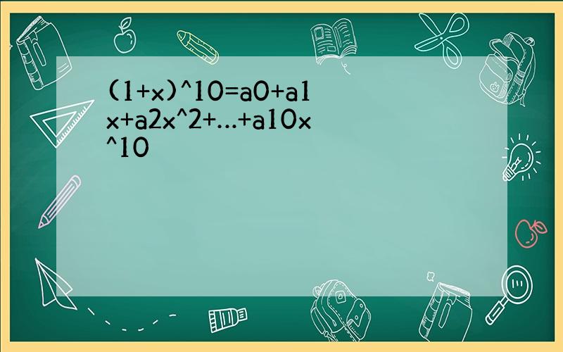 (1+x)^10=a0+a1x+a2x^2+…+a10x^10