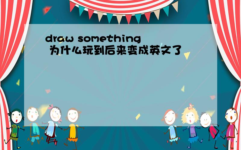 draw something 为什么玩到后来变成英文了