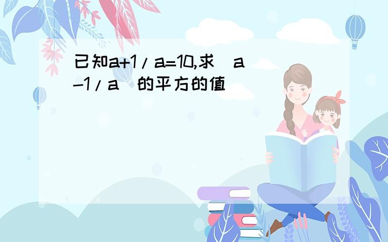 已知a+1/a=10,求(a-1/a)的平方的值