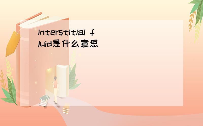 interstitial fluid是什么意思