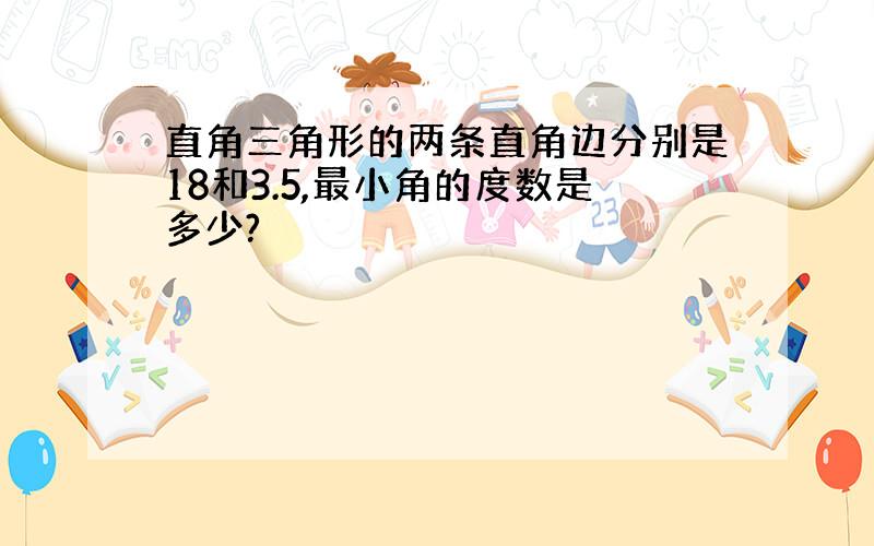 直角三角形的两条直角边分别是18和3.5,最小角的度数是多少?