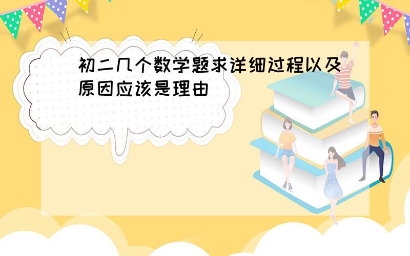 初二几个数学题求详细过程以及原因应该是理由