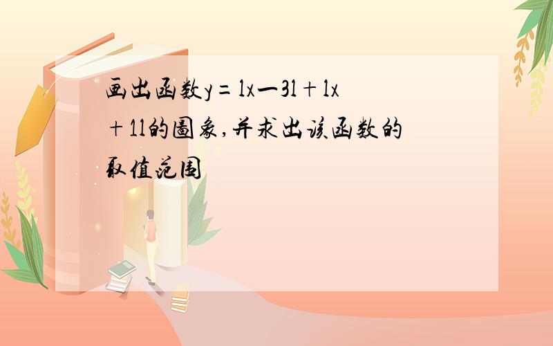 画出函数y=lx一3l+lx+1l的图象,并求出该函数的取值范围