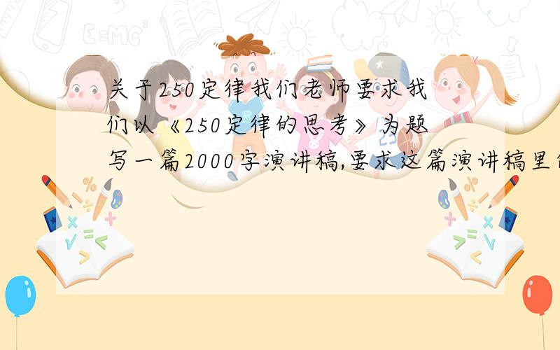 关于250定律我们老师要求我们以《250定律的思考》为题写一篇2000字演讲稿,要求这篇演讲稿里包含1新闻事件一个2名人