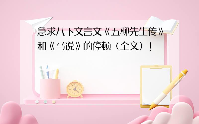 急求八下文言文《五柳先生传》和《马说》的停顿（全文）!