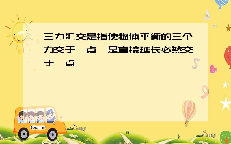 三力汇交是指使物体平衡的三个力交于一点,是直接延长必然交于一点