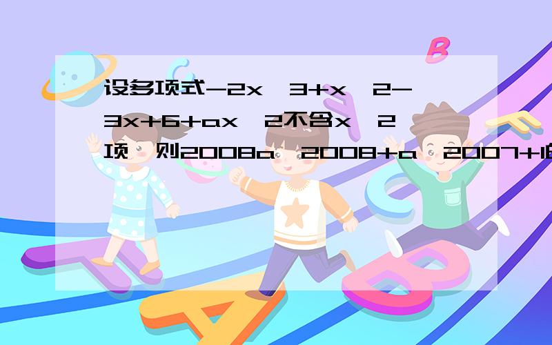 设多项式-2x^3+x^2-3x+6+ax^2不含x^2项,则2008a^2008+a^2007+1的值