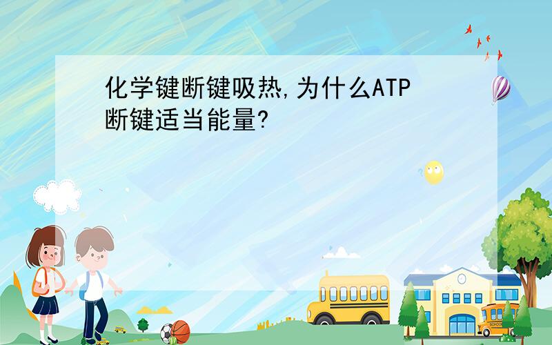 化学键断键吸热,为什么ATP断键适当能量?