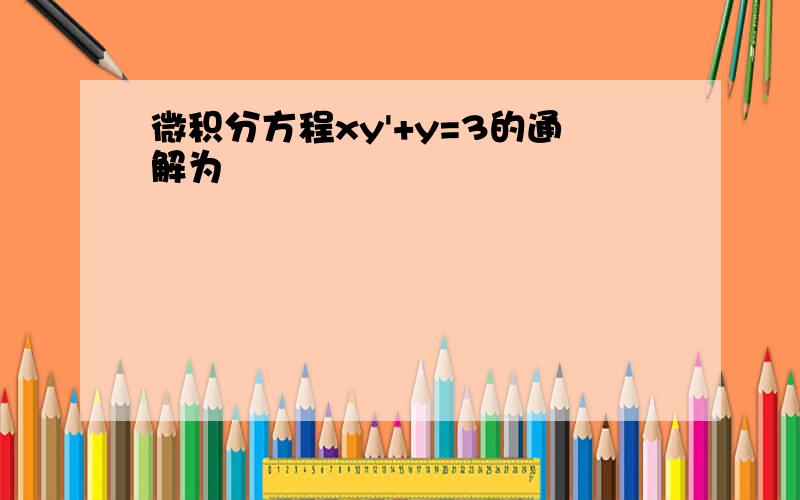 微积分方程xy'+y=3的通解为