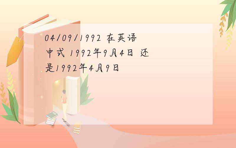 04/09/1992 在英语中式 1992年9月4日 还是1992年4月9日