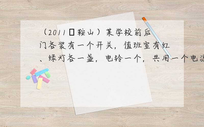 （2011•鞍山）某学校前后门各装有一个开关，值班室有红、绿灯各一盏，电铃一个，共用一个电源．要求有人按前门开关时，红灯