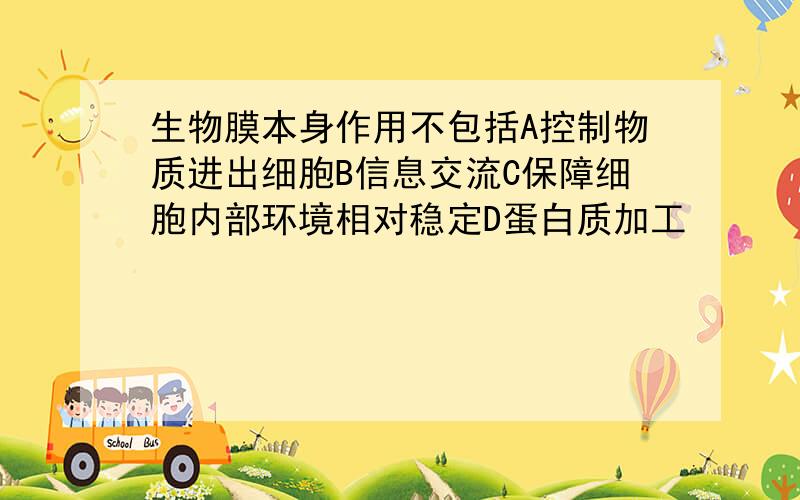 生物膜本身作用不包括A控制物质进出细胞B信息交流C保障细胞内部环境相对稳定D蛋白质加工