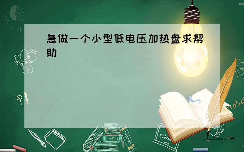 急做一个小型低电压加热盘求帮助