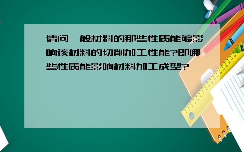 请问一般材料的那些性质能够影响该材料的切削加工性能?即哪些性质能影响材料加工成型?