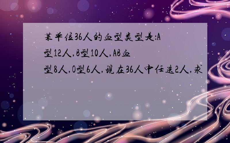 某单位36人的血型类型是：A型12人,B型10人,AB血型8人,O型6人,现在36人中任选2人,求