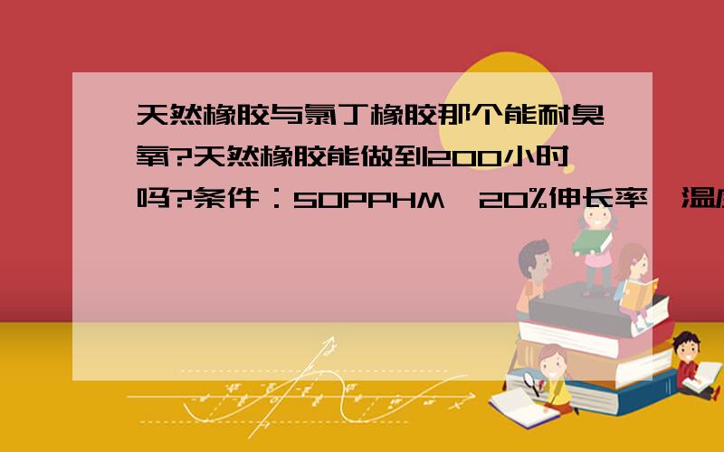 天然橡胶与氯丁橡胶那个能耐臭氧?天然橡胶能做到200小时吗?条件：50PPHM,20%伸长率,温度40