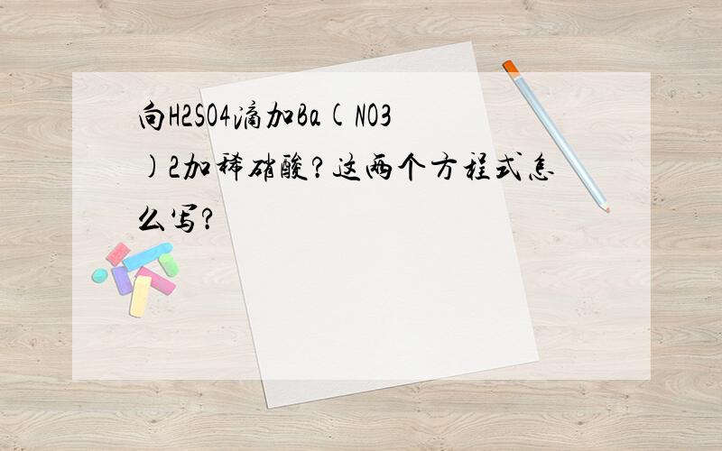 向H2SO4滴加Ba(NO3)2加稀硝酸?这两个方程式怎么写?