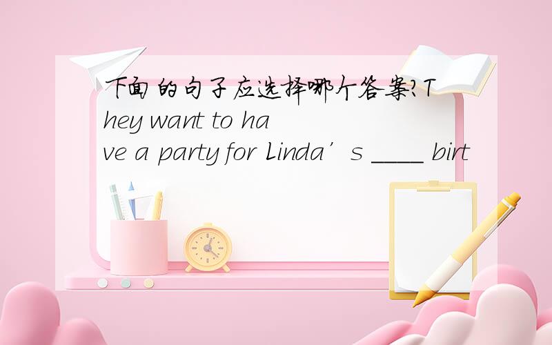 下面的句子应选择哪个答案?They want to have a party for Linda’s ____ birt