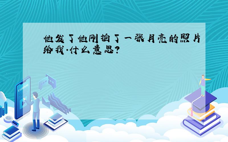 他发了他刚拍了一张月亮的照片给我.什么意思?