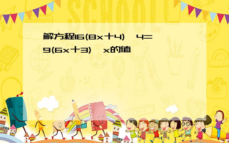 解方程16(8x十4)一4=9(6x十3),x的值