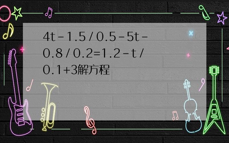 4t-1.5／0.5-5t-0.8／0.2=1.2-t／0.1+3解方程