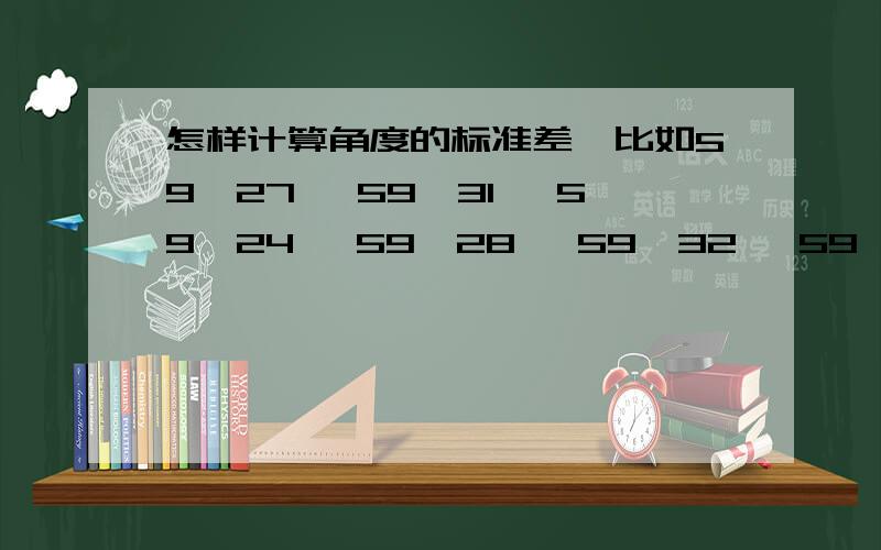 怎样计算角度的标准差,比如59°27′ 59°31′ 59°24′ 59°28′ 59°32′ 59°33′ 59°25