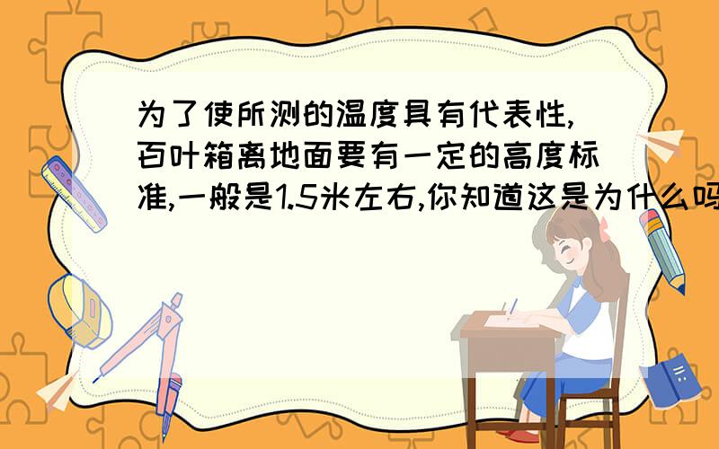 为了使所测的温度具有代表性,百叶箱离地面要有一定的高度标准,一般是1.5米左右,你知道这是为什么吗?