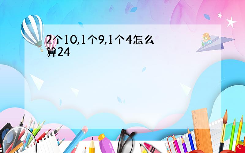 2个10,1个9,1个4怎么算24