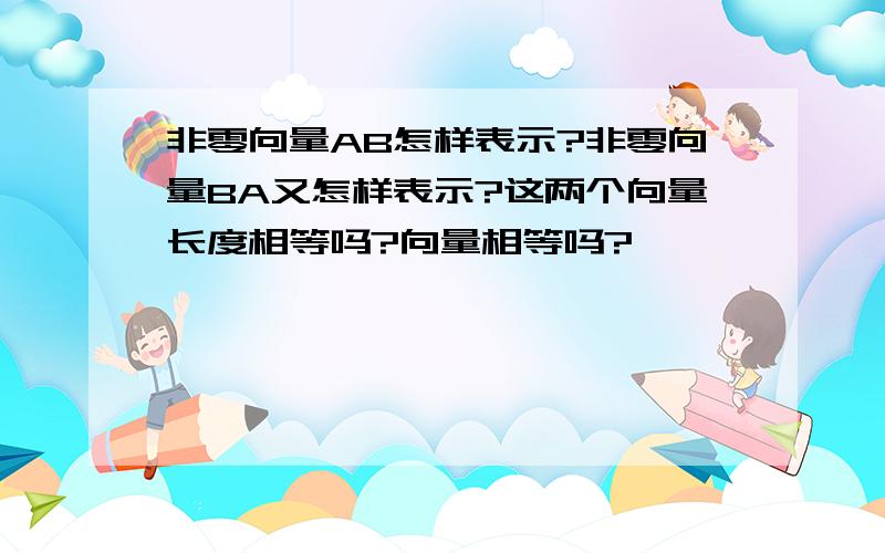 非零向量AB怎样表示?非零向量BA又怎样表示?这两个向量长度相等吗?向量相等吗?