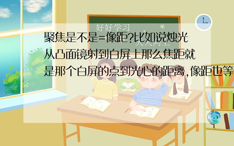 聚焦是不是=像距?比如说烛光从凸面镜射到白屏上那么焦距就是那个白屏的点到光心的距离,像距也等于白屏到凸面镜的距离.所以我