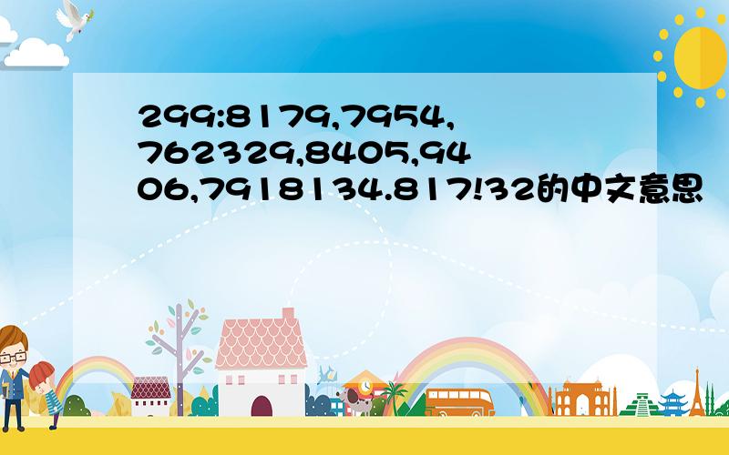 299:8179,7954,762329,8405,9406,7918134.817!32的中文意思