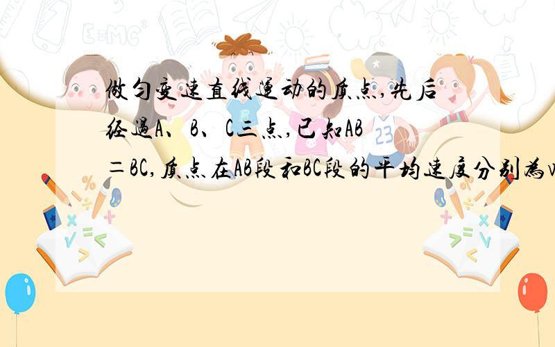 做匀变速直线运动的质点,先后经过A、B、C三点,已知AB＝BC,质点在AB段和BC段的平均速度分别为v1和v2