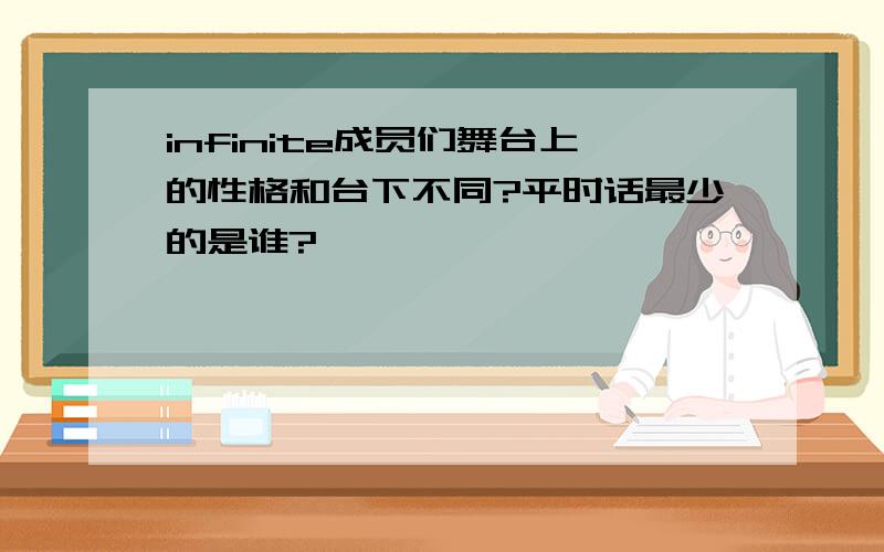 infinite成员们舞台上的性格和台下不同?平时话最少的是谁?