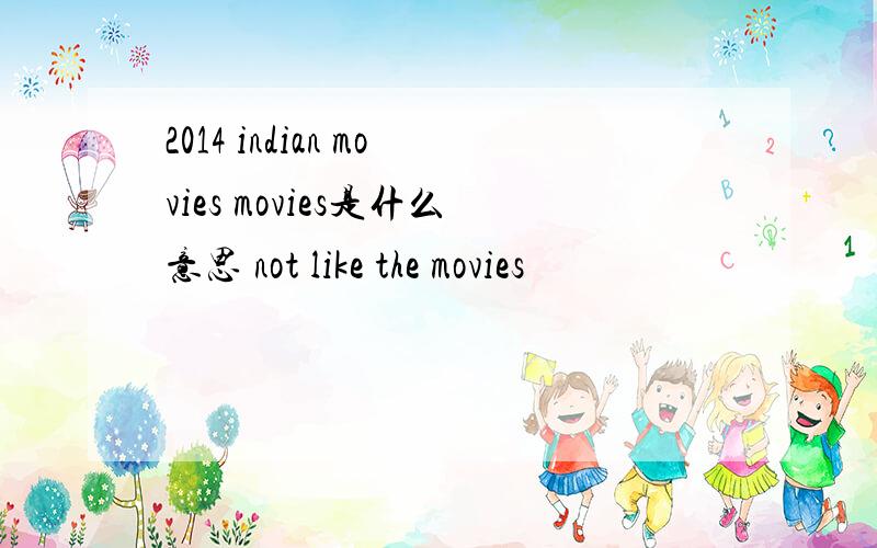 2014 indian movies movies是什么意思 not like the movies