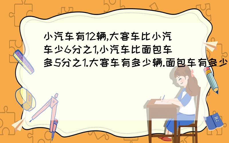 小汽车有12辆,大客车比小汽车少6分之1,小汽车比面包车多5分之1.大客车有多少辆.面包车有多少辆