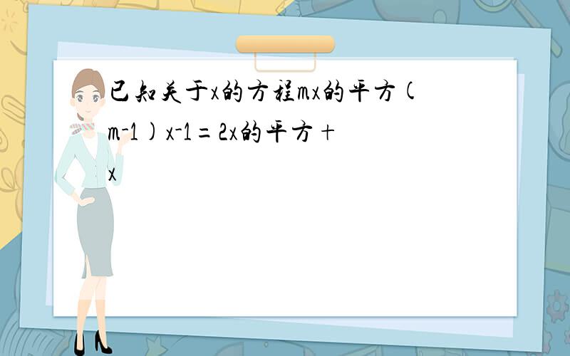 已知关于x的方程mx的平方(m-1)x-1=2x的平方+x