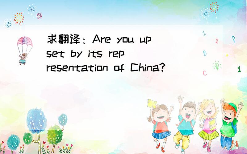 求翻译：Are you upset by its representation of China?