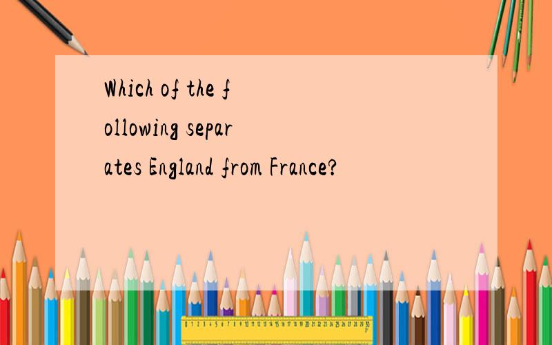 Which of the following separates England from France?