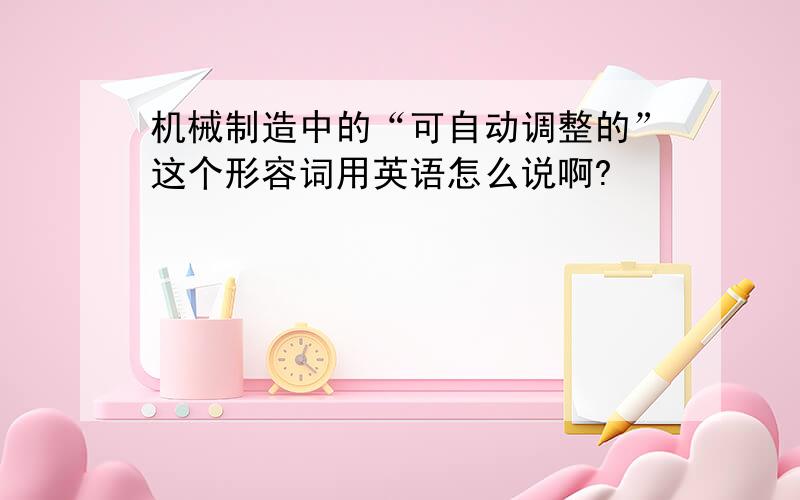 机械制造中的“可自动调整的”这个形容词用英语怎么说啊?