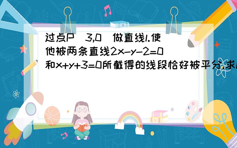 过点P(3,0)做直线l.使他被两条直线2x-y-2=0和x+y+3=0所截得的线段恰好被平分.求l