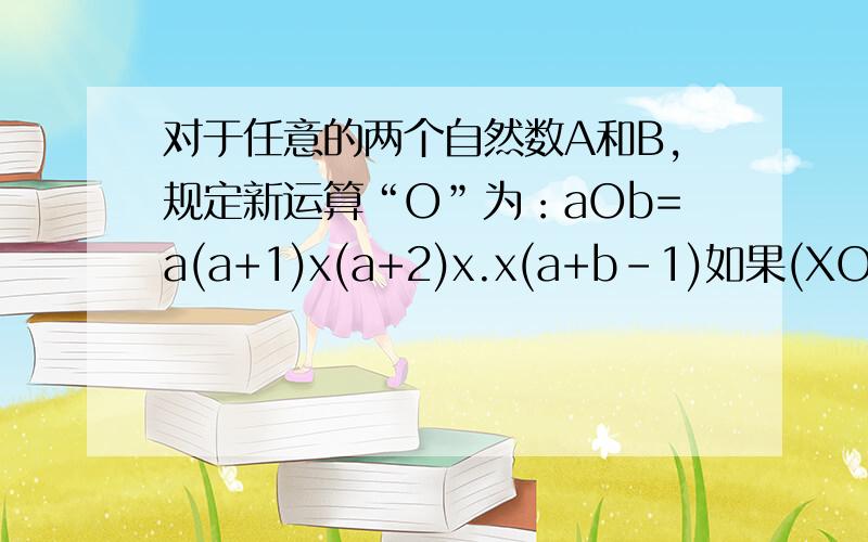 对于任意的两个自然数A和B,规定新运算“O”为：aOb=a(a+1)x(a+2)x.x(a+b-1)如果(XO3)O3=