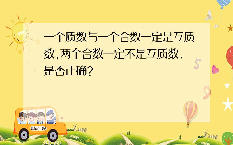 一个质数与一个合数一定是互质数,两个合数一定不是互质数.是否正确?