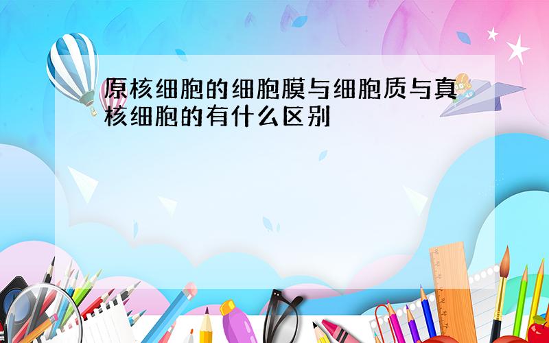 原核细胞的细胞膜与细胞质与真核细胞的有什么区别