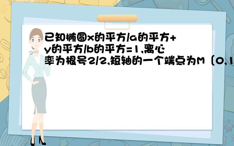 已知椭圆x的平方/a的平方+y的平方/b的平方=1,离心率为根号2/2,短轴的一个端点为M〔0,1),过椭圆左顶点A的直