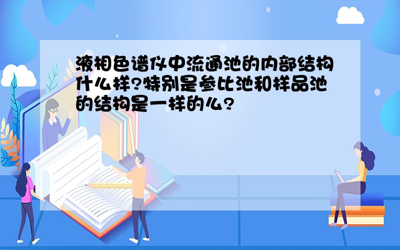 液相色谱仪中流通池的内部结构什么样?特别是参比池和样品池的结构是一样的么?