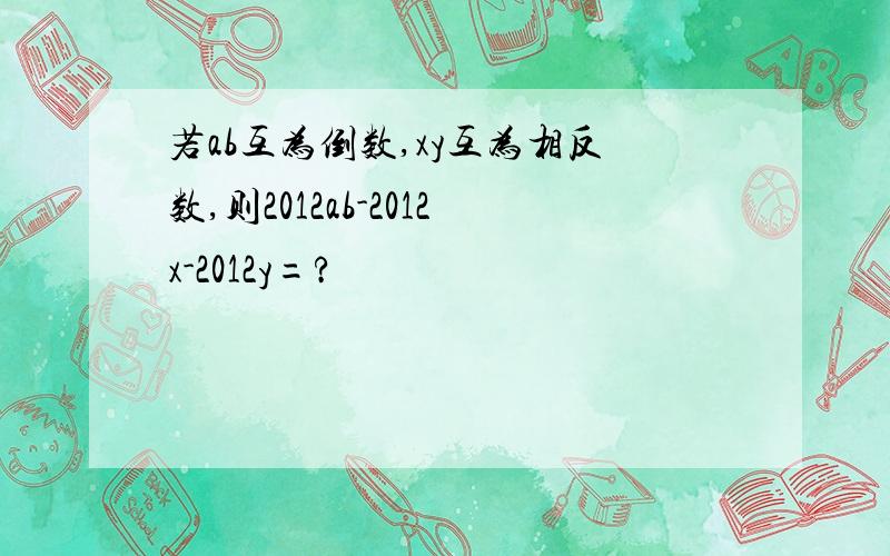 若ab互为倒数,xy互为相反数,则2012ab-2012x-2012y=?