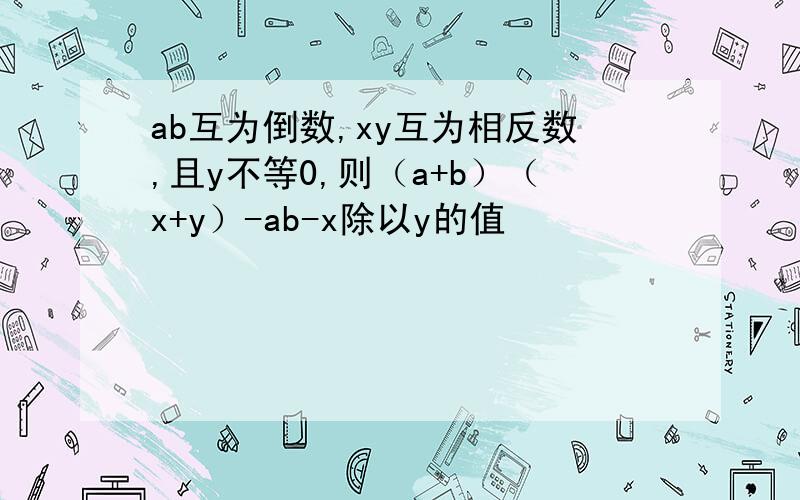 ab互为倒数,xy互为相反数,且y不等0,则（a+b）（x+y）-ab-x除以y的值