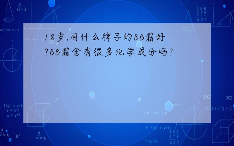 18岁,用什么牌子的BB霜好?BB霜含有很多化学成分吗?