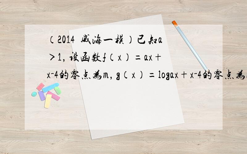 （2014•威海一模）已知a＞1，设函数f（x）=ax+x-4的零点为m，g（x）=logax+x-4的零点为n，则mn