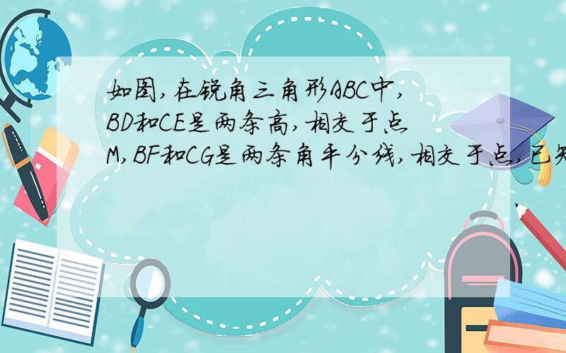 如图,在锐角三角形ABC中,BD和CE是两条高,相交于点M,BF和CG是两条角平分线,相交于点,已知∠BMC=100°